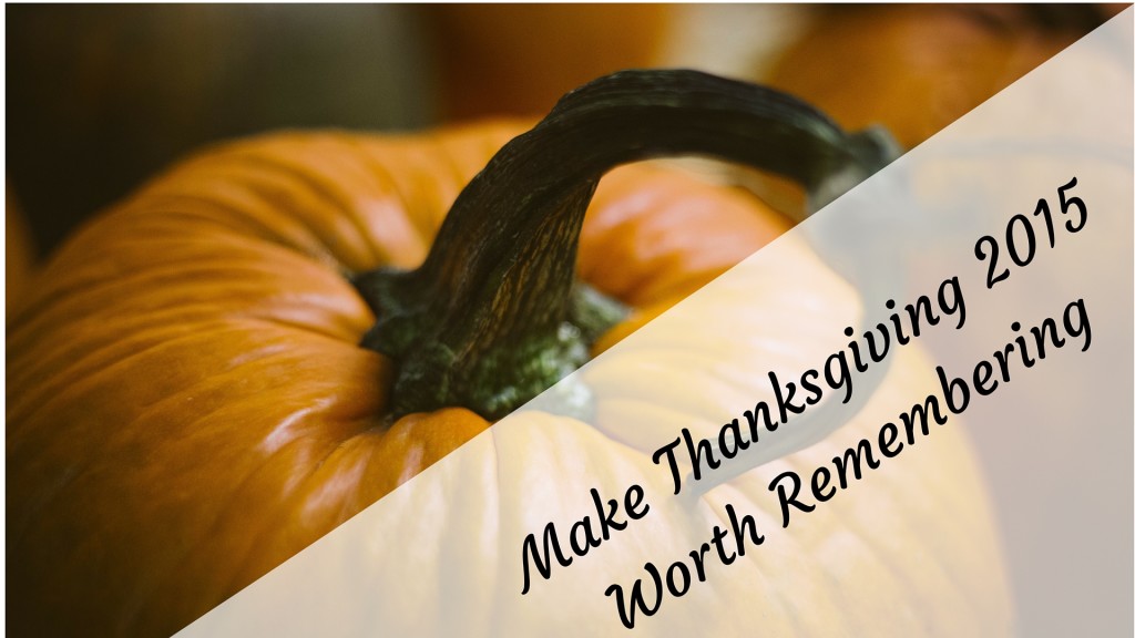 Make Thanksgiving 2015 Worth Remembering